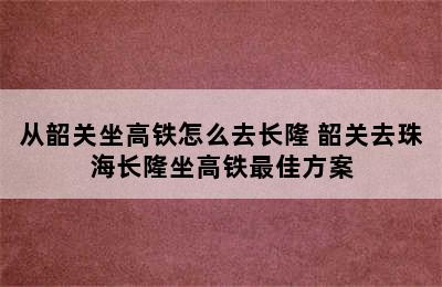 从韶关坐高铁怎么去长隆 韶关去珠海长隆坐高铁最佳方案